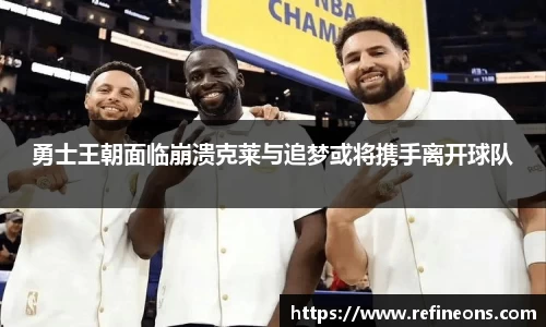 勇士王朝面临崩溃克莱与追梦或将携手离开球队