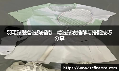 羽毛球装备选购指南：精选球衣推荐与搭配技巧分享