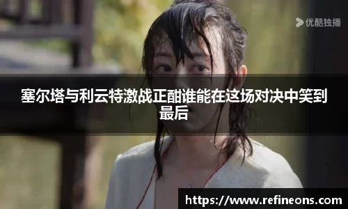 塞尔塔与利云特激战正酣谁能在这场对决中笑到最后