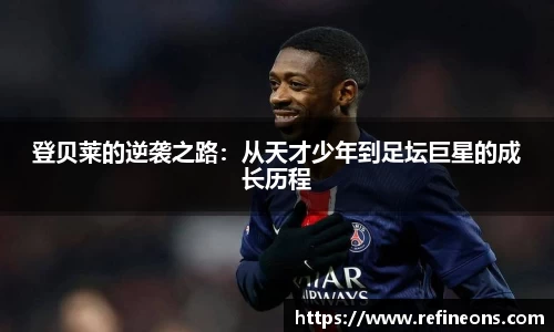 登贝莱的逆袭之路：从天才少年到足坛巨星的成长历程