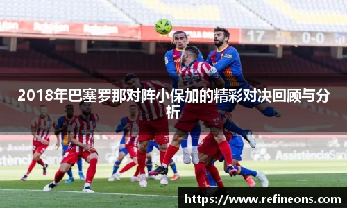 2018年巴塞罗那对阵小保加的精彩对决回顾与分析