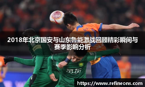 2018年北京国安与山东鲁能激战回顾精彩瞬间与赛季影响分析
